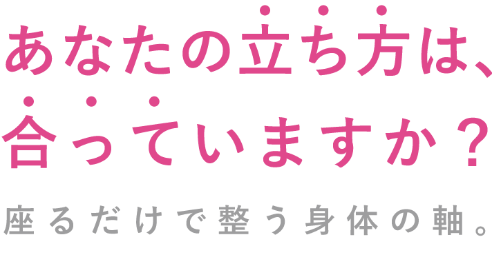 あなたの立ち方は、合っていますか？座るだけでわかる身体の軸。のイメージ